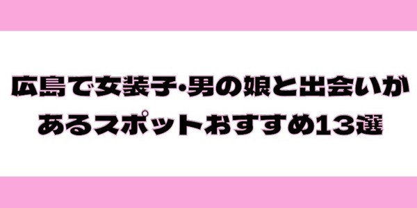 広島で女装子・男の娘と出会いがあるスポットおすすめ13選